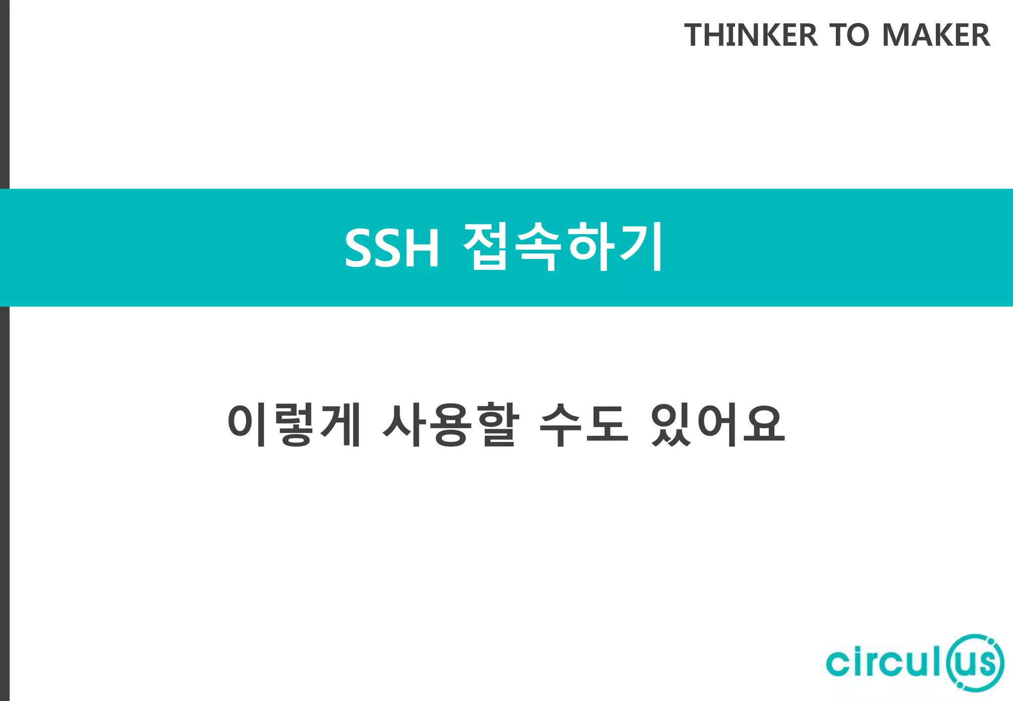 SSH 접속하기
THINKER TO MAKER
이렇게 사용할 수도 있어요
 