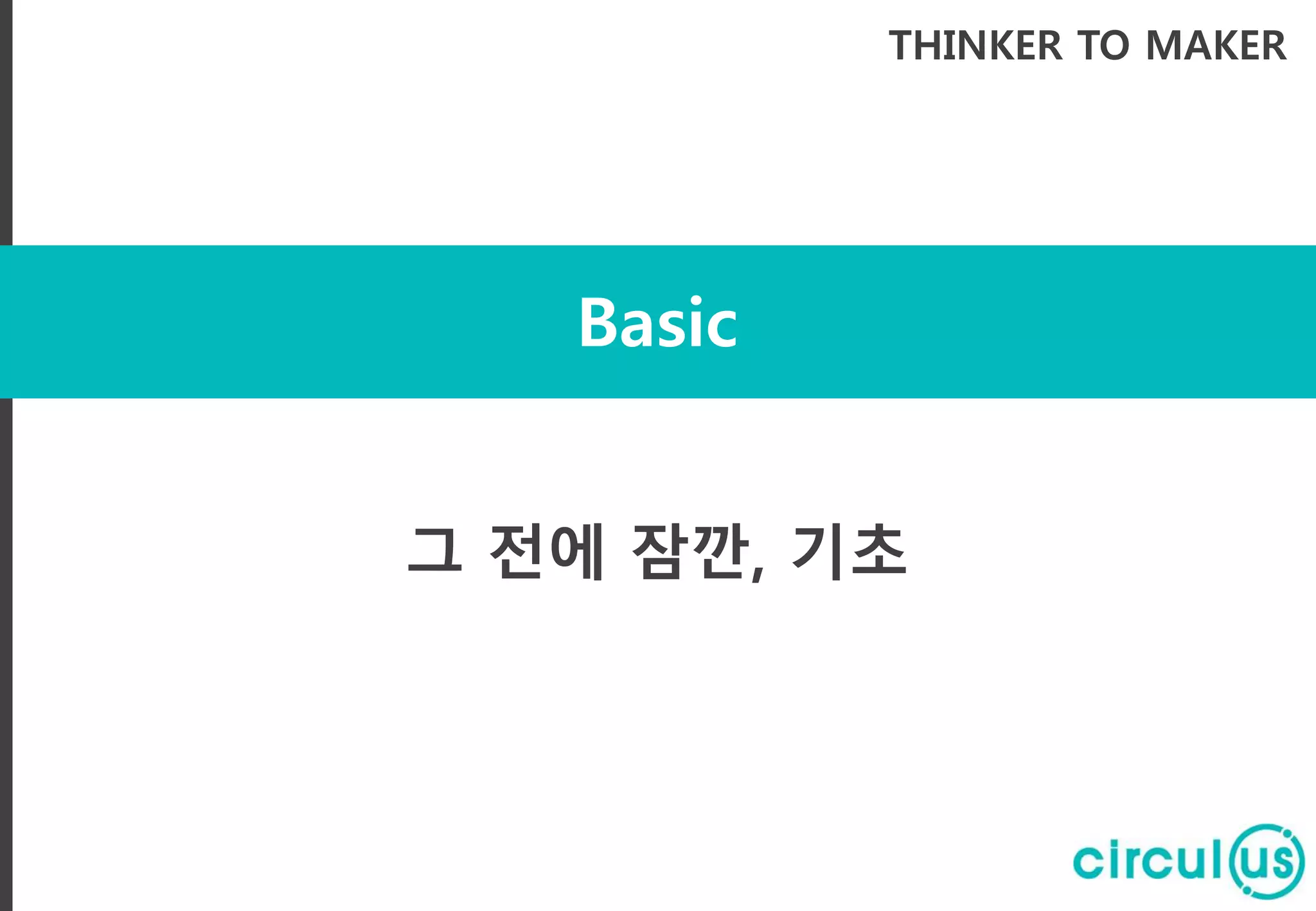 Basic
THINKER TO MAKER
그 전에 잠깐, 기초
 