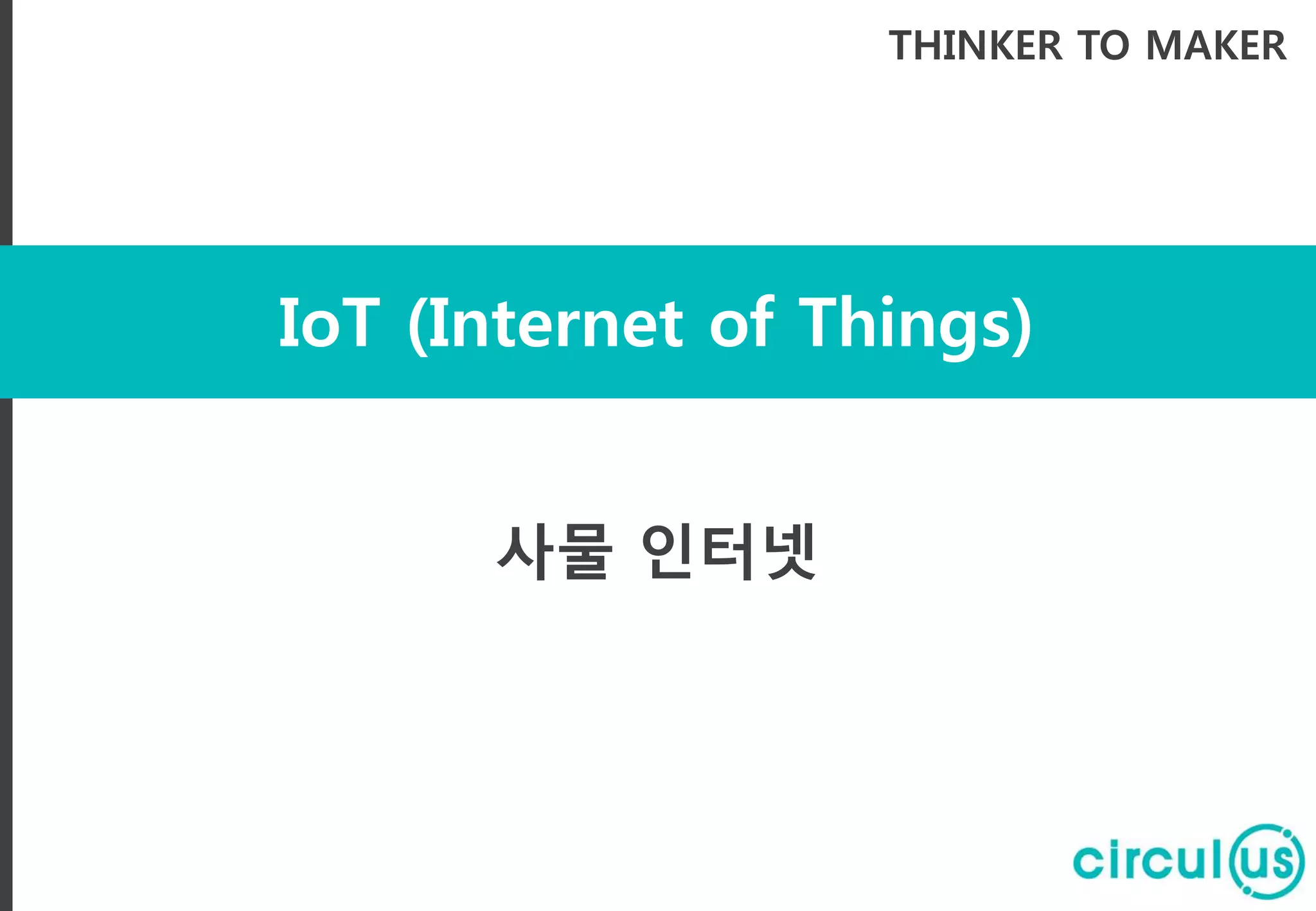 IoT (Internet of Things)
THINKER TO MAKER
사물 인터넷
 