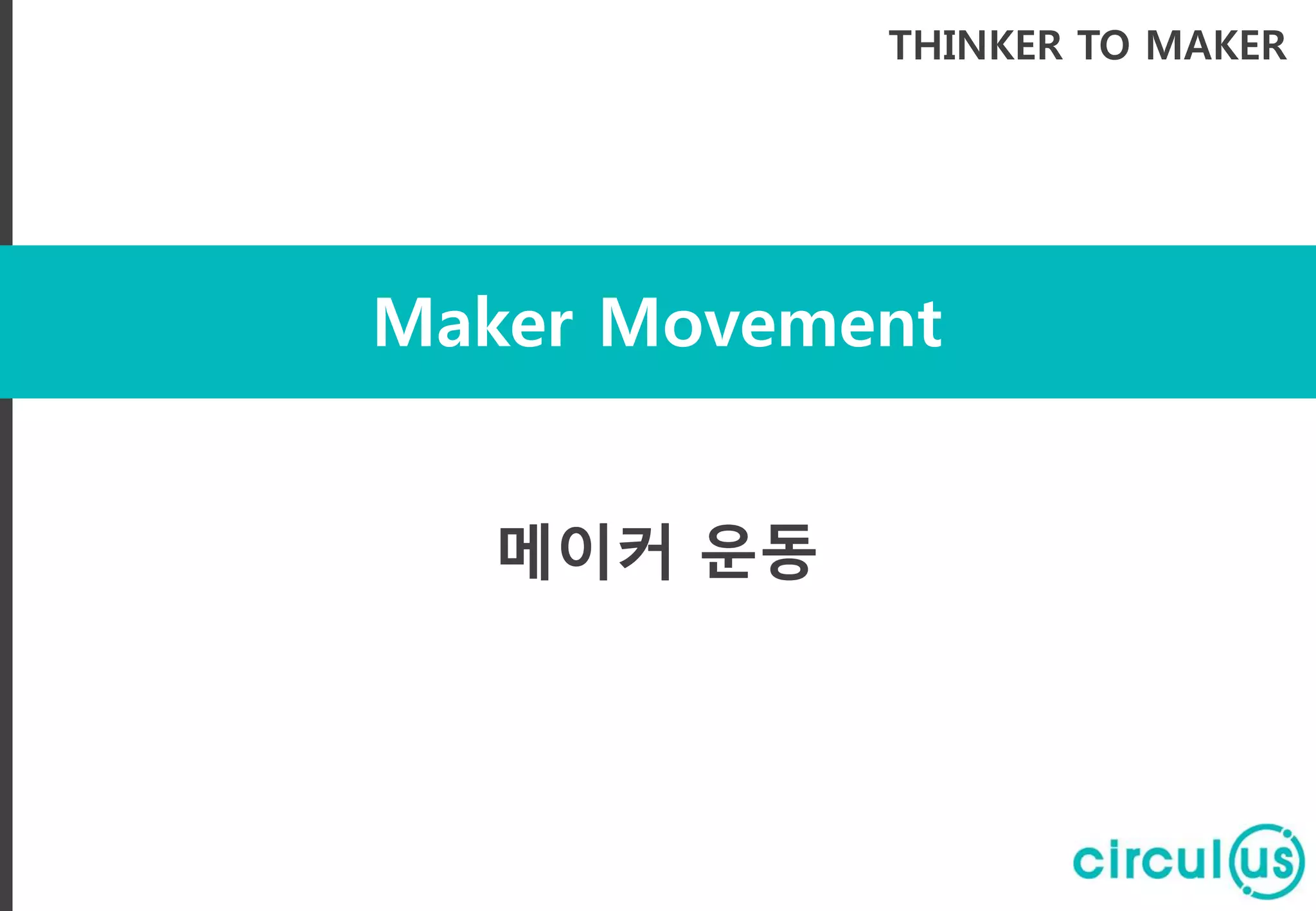 Maker Movement
THINKER TO MAKER
메이커 운동
 