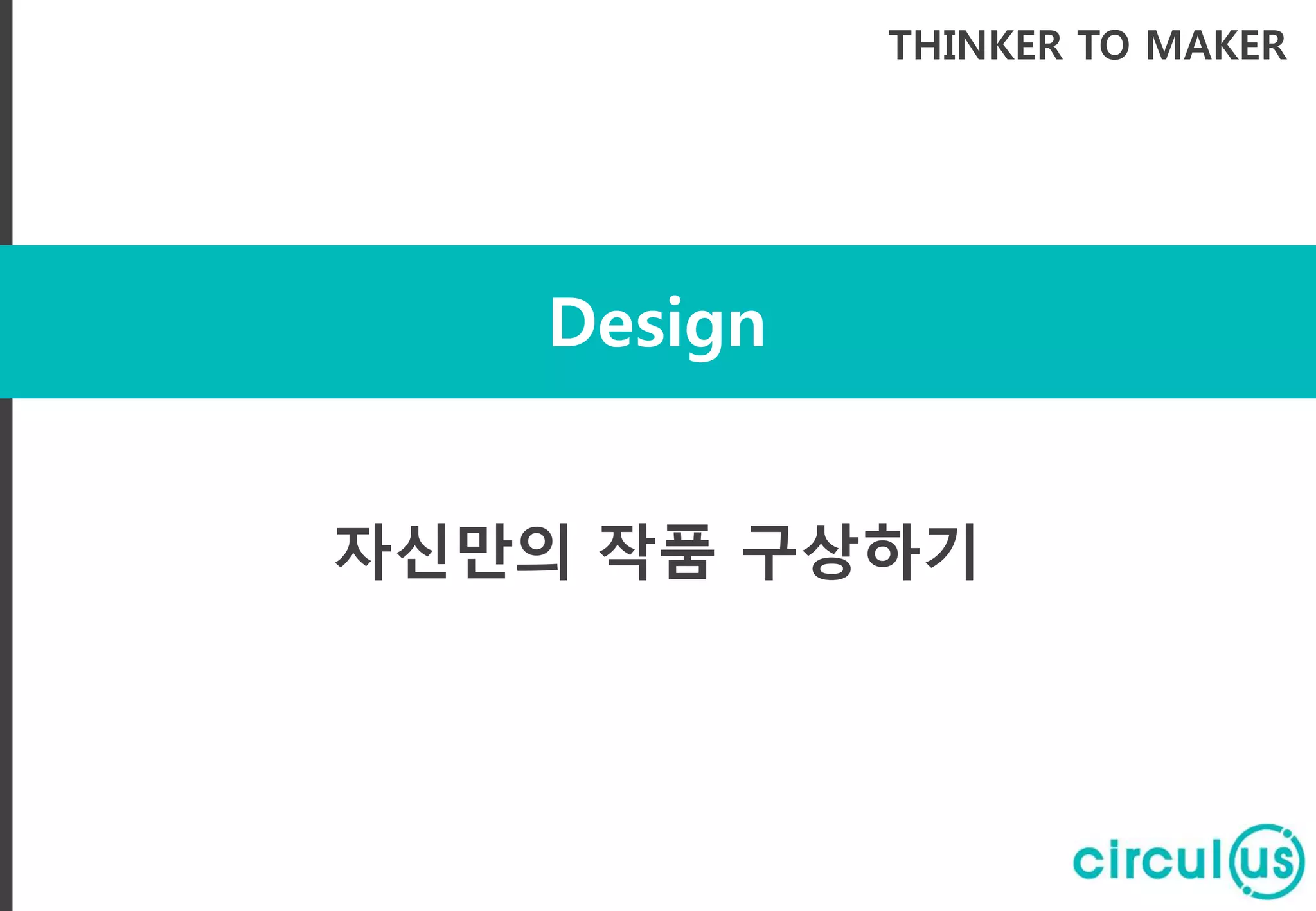 Design
THINKER TO MAKER
자신만의 작품 구상하기
 