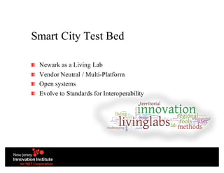 Smart City Test Bed
Newark as a Living Lab
Vendor Neutral / Multi-Platform
Open systems
Evolve to Standards for Interoperability
 
