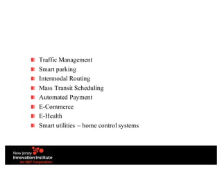 Traffic Management
Smart parking
Intermodal Routing
Mass Transit Scheduling
Automated Payment
E-Commerce
E-Health
Smart utilities – home control systems
 