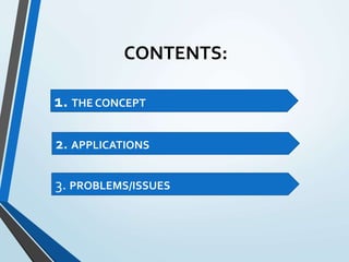 CONTENTS:
1. THE CONCEPT
2. APPLICATIONS
3. PROBLEMS/ISSUES
 