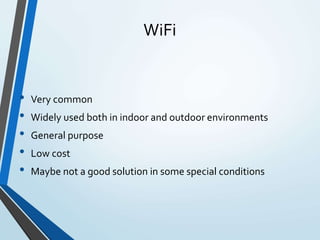 WiFi
• Very common
• Widely used both in indoor and outdoor environments
• General purpose
• Low cost
• Maybe not a good solution in some special conditions
 