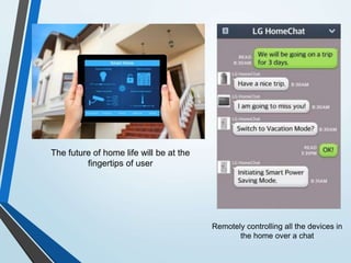 The future of home life will be at the
fingertips of user
Remotely controlling all the devices in
the home over a chat
 