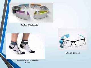 TapTap Wristbands
Google glasses
Sensoria Sensor embedded
socks
 