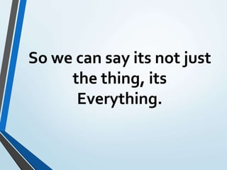 So we can say its not just
the thing, its
Everything.
 