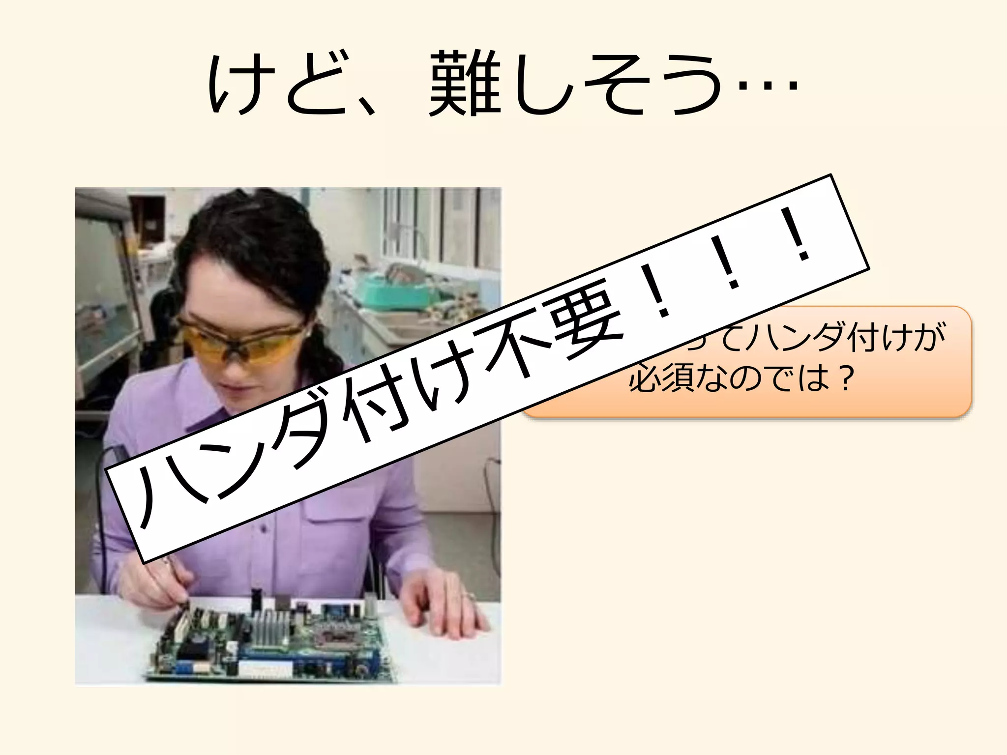 けど、難しそう…
電子工作ってハンダ付けが
必須なのでは？
 