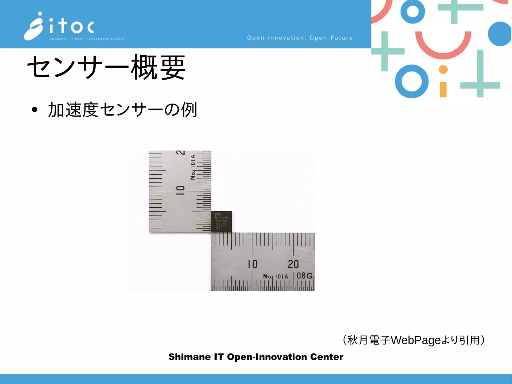 Shimane IT Open-Innovation Center
センサー概要
● 加速度センサーの例
（秋月電子WebPageより引用）
 