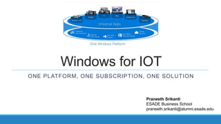 Windows for IOT
ONE PLATFORM, ONE SUBSCRIPTION, ONE SOLUTION
Praneeth Srikanti
ESADE Business School
praneeth.srikanti@alumni.esade.edu
 