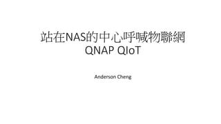 站在NAS的中心呼喊物聯網
QNAP QIoT
Anderson Cheng
 