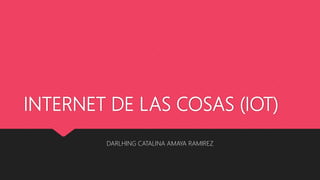 INTERNET DE LAS COSAS (IOT)
DARLHING CATALINA AMAYA RAMIREZ
 