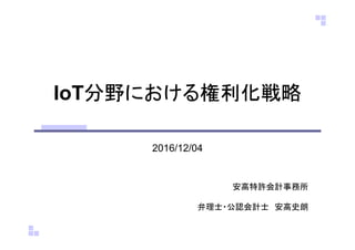 IoT分野における権利化戦略
2016/12/04
安高特許会計事務所
弁理士・公認会計士 安高史朗
 