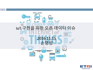 1
IoT 구현을 위한 오픈 데이터 이슈
2016.11.15
손영성
 