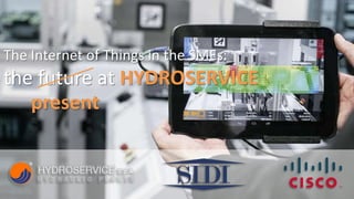 The Internet of Things in the SMEs:
the future at HYDROSERVICE
present
 