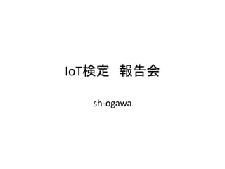 IoT検定 報告会
sh-ogawa
 
