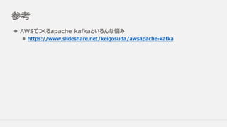 参考
l AWSでつくるapache kafkaといろんな悩み
l https://www.slideshare.net/keigosuda/awsapache-kafka
 