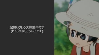 泥臭いフレンズ募集中です
(ヒトじゃなくてもいいです)
 