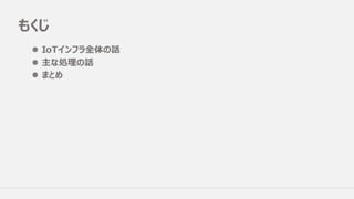 もくじ
l IoTインフラ全体の話
l 主な処理の話
l まとめ
 