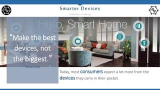 “Make the best
devices, not
the biggest.”
Steve Jobs
Today, most consumers expect a lot more from the
devices they carry in their pocket.
internet of things
 