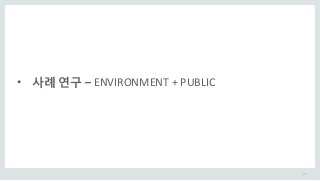 25
• 사례 연구 – ENVIRONMENT + PUBLIC
 