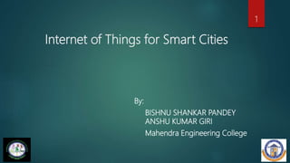 Internet of Things for Smart Cities
By:
BISHNU SHANKAR PANDEY
ANSHU KUMAR GIRI
Mahendra Engineering College
1
 