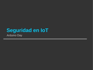 Seguridad en IoT
Arduino Day
 