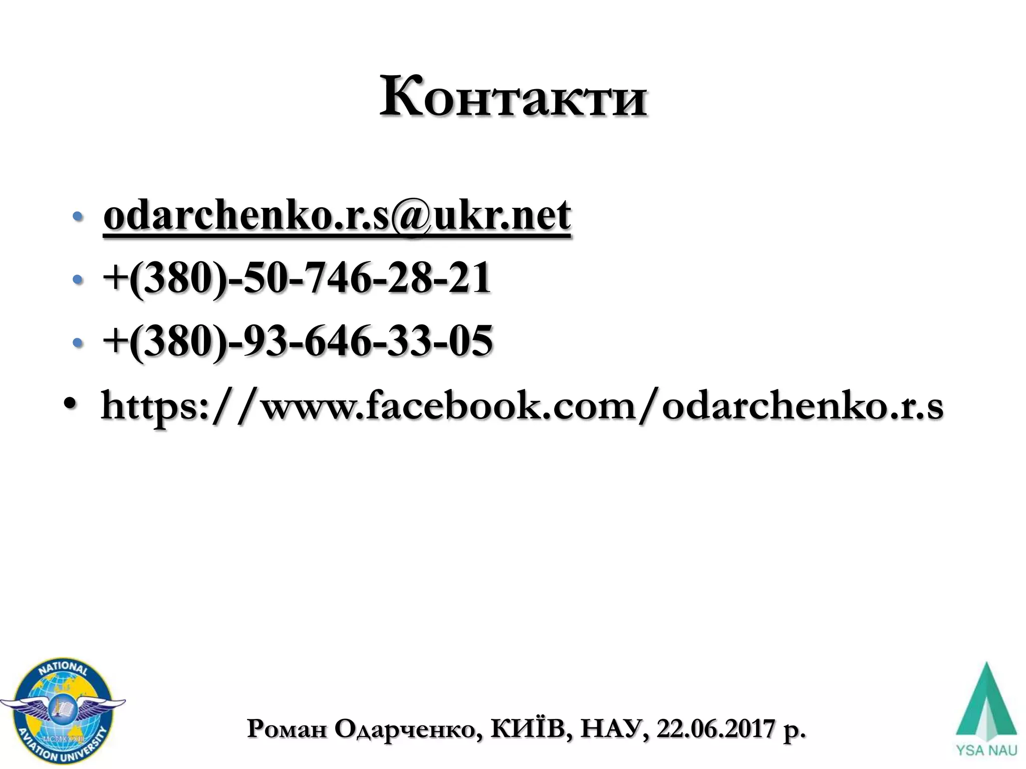 Контакти
• odarchenko.r.s@ukr.net
• +(380)-50-746-28-21
• +(380)-93-646-33-05
• https://www.facebook.com/odarchenko.r.s
Роман Одарченко, КИЇВ, НАУ, 22.06.2017 р.
 