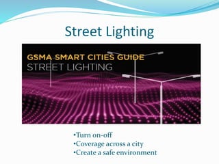 Street Lighting
•Turn on-off
•Coverage across a city
•Create a safe environment
 