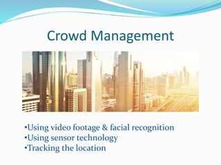 Crowd Management
•Using video footage & facial recognition
•Using sensor technology
•Tracking the location
 