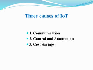 Three causes of IoT
 1. Communication
 2. Control and Automation
 3. Cost Savings
 