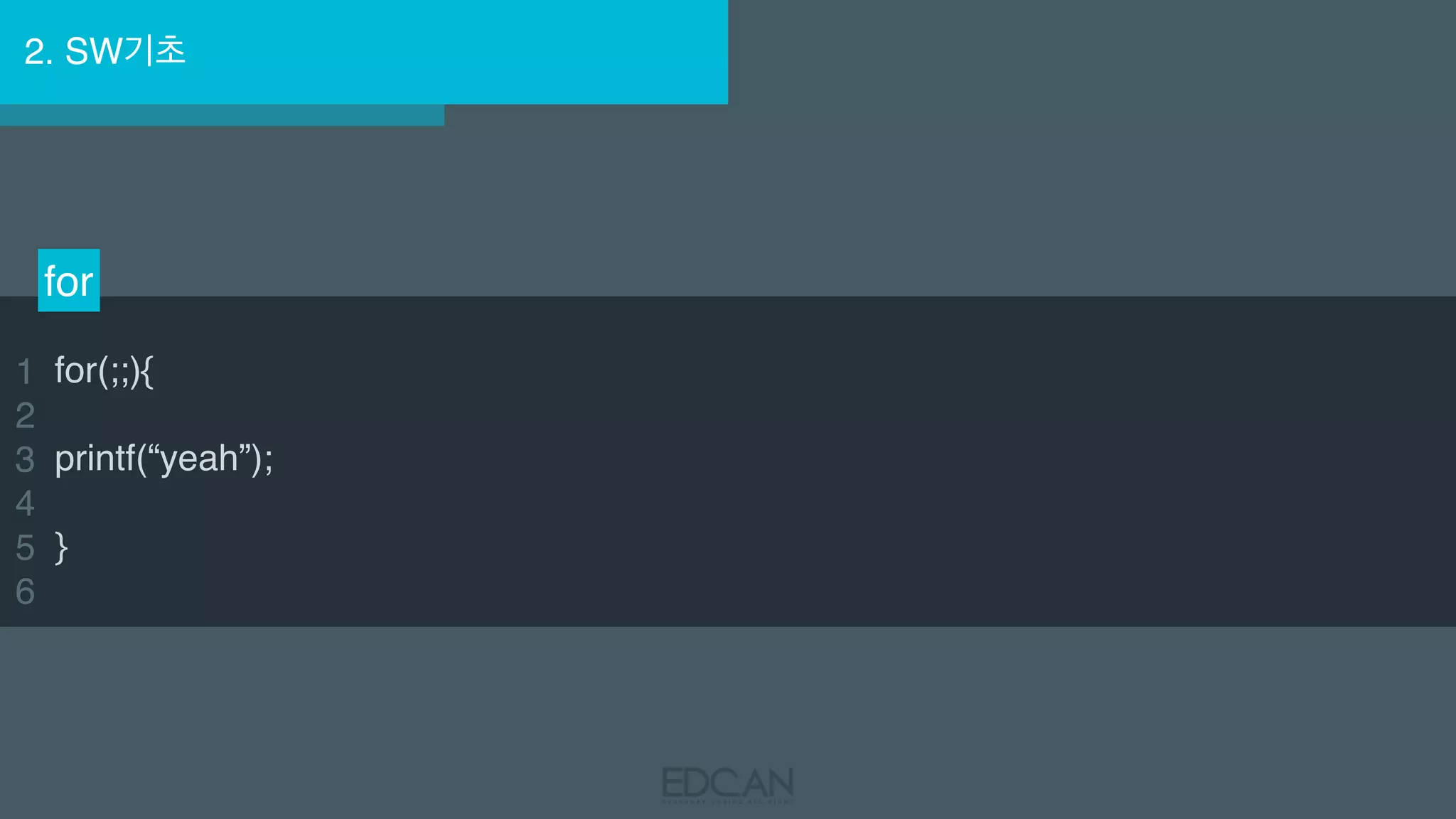 2. SW기초
for
1
2
3
4
5
6
for(;;){
printf(“yeah”);
}
 