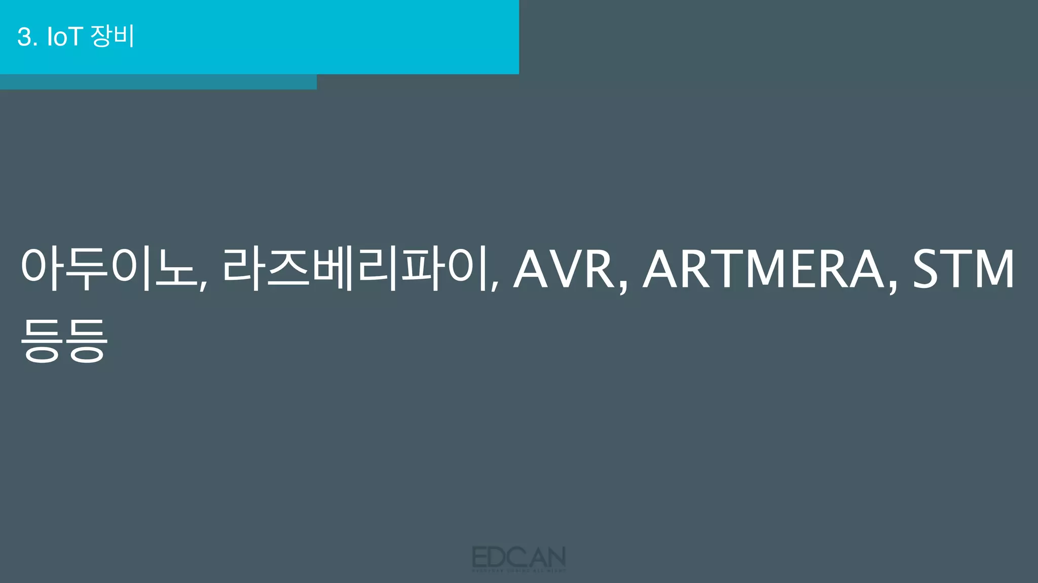 3. IoT 장비
아두이노, 라즈베리파이, AVR, ARTMERA, STM
등등
 