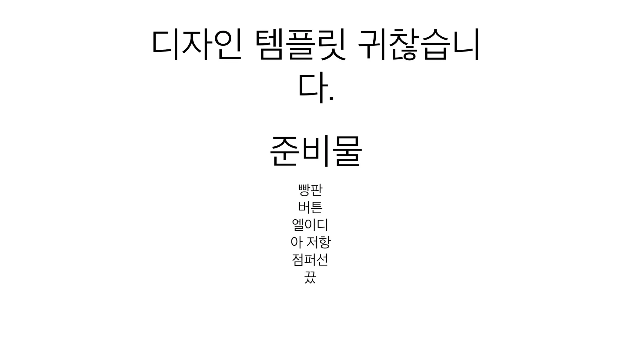 준비물
빵판
버튼
엘이디
아 저항
점퍼선
끘
디자인 템플릿 귀찮습니
다.
 