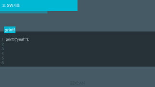 2. SW기초
printf
1
2
3
4
5
6
printf(“yeah”);
 