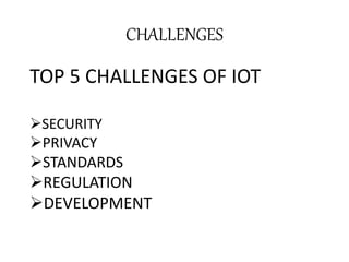 TOP 5 CHALLENGES OF IOT
SECURITY
PRIVACY
STANDARDS
REGULATION
DEVELOPMENT
CHALLENGES
 