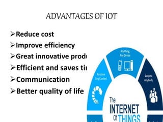 ADVANTAGES OF IOT
Reduce cost
Improve efficiency
Great innovative products
Efficient and saves time
Communication
Better quality of life
 