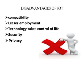 DISADVANTAGES OF IOT
compatibility
Lesser employment
Technology takes control of life
Security
Privacy
 
