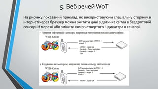 5. Веб речейWoT
На рисунку показаний приклад, як використовуючи спеціальну сторінку в
інтернеті через браузер можна зчитати дані з датчика світла в бездротовій
сенсорній мережі або змінити колір четвертого індикатора в сенсорі.
 