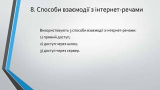 8. Способи взаємодії з інтернет-речами
Використовують 3 способи взаємодії з інтернет-речами:
1) прямий доступ;
2) доступ через шлюз;
3) доступ через сервер.
 