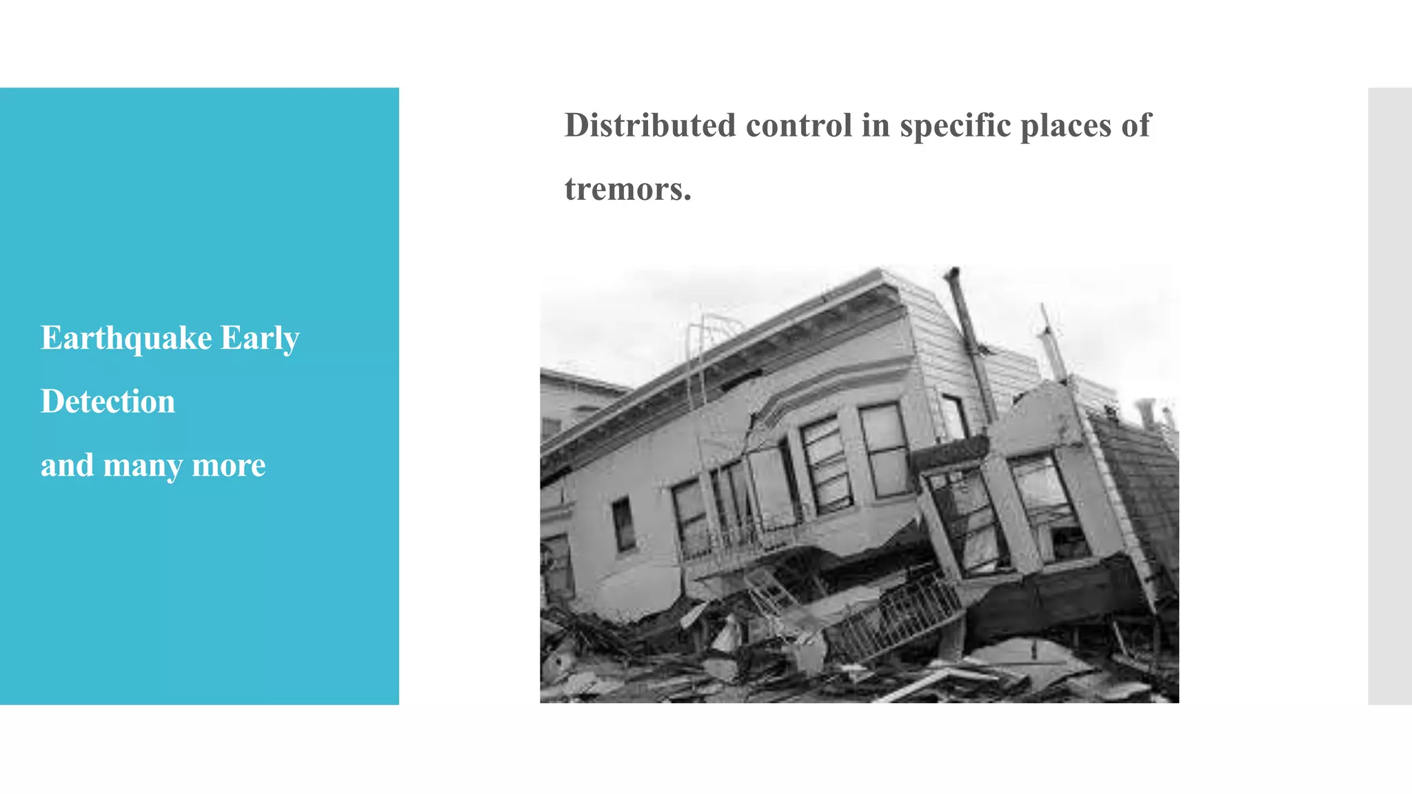 Earthquake Early
Detection
and many more
Distributed control in specific places of
tremors.
 