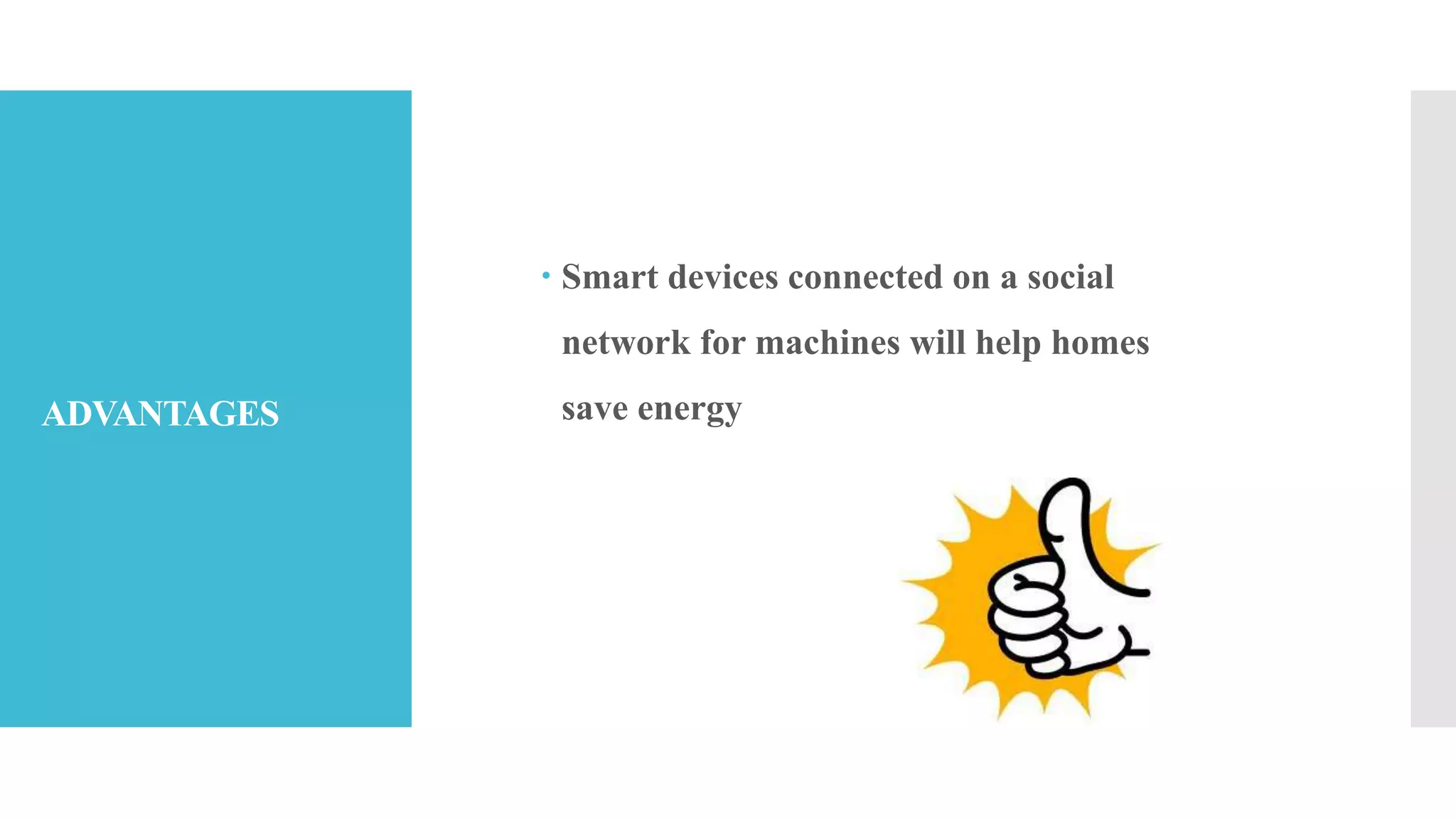 ADVANTAGES
 Smart devices connected on a social
network for machines will help homes
save energy
 