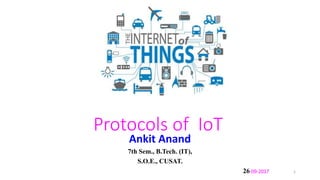 Protocols of IoT
Ankit Anand
7th Sem., B.Tech. (IT),
S.O.E., CUSAT.
26-09-2017 1
 