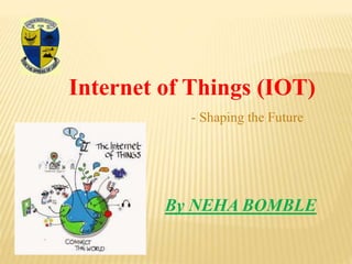 Internet of Things (IOT)
By NEHA BOMBLE
- Shaping the Future
 