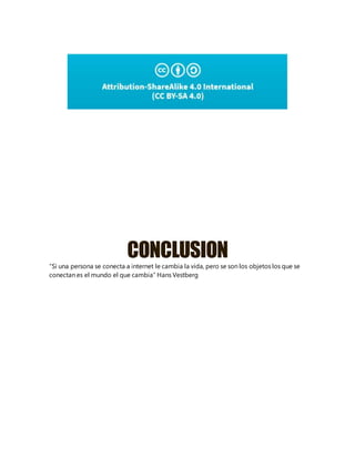 CONCLUSION
“Si una persona se conecta a internet le cambia la vida, pero se son los objetos los que se
conectan es el mundo el que cambia” Hans Vestberg
 