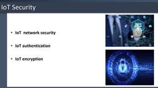 • IoT network security
• IoT authentication
• IoT encryption
IoT Security
 