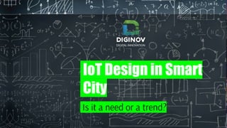 IoT Design in Smart
City
Is it a need or a trend?
1
 