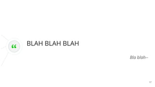 BLAH BLAH BLAH
Bla blah--
17
“
 