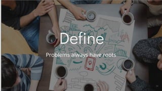 Define
Problems always have roots
24
 